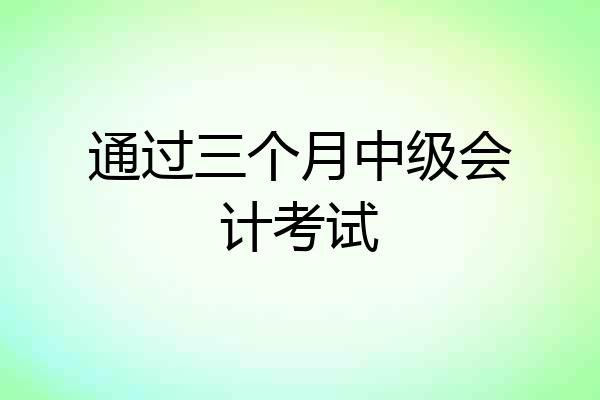 通过三个月中级会计考试