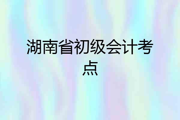 湖南省初级会计考点
