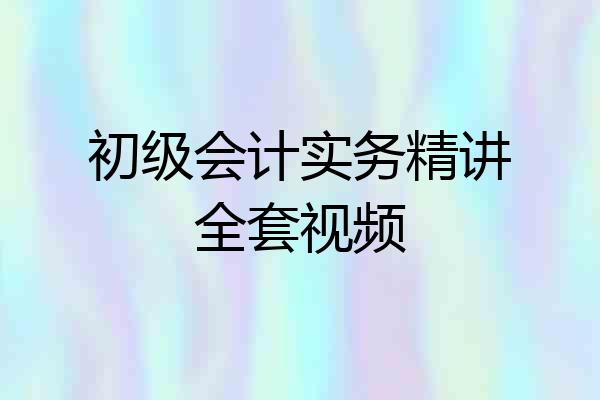 初级会计实务精讲全套视频