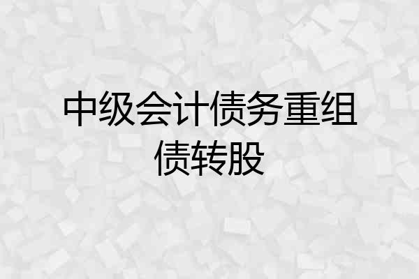 中级会计债务重组债转股
