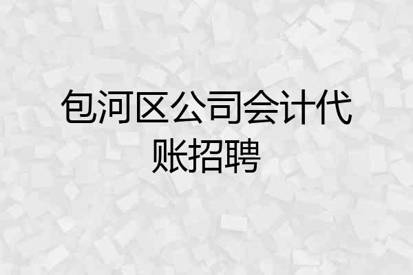 包河区公司会计代账招聘