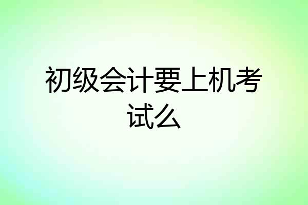 初级会计要上机考试么
