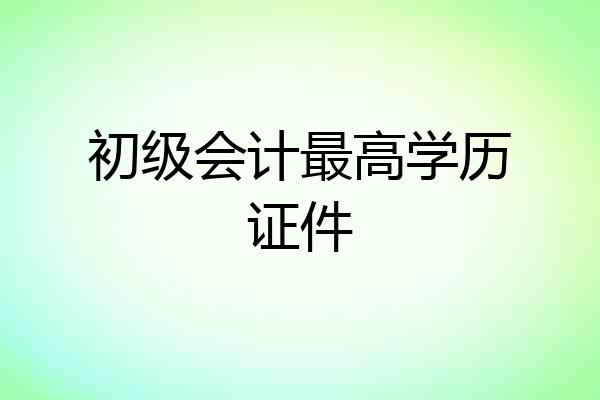 初级会计最高学历证件