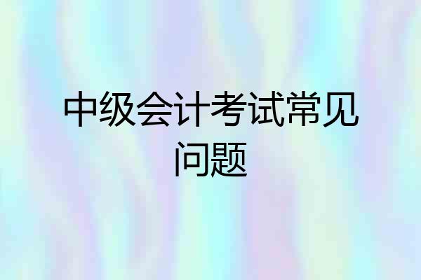 中级会计考试常见问题