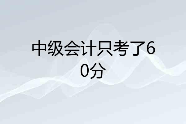 中级会计只考了60分
