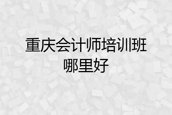 重庆会计师培训班哪里好