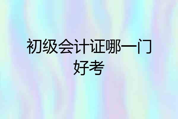 初级会计证哪一门好考