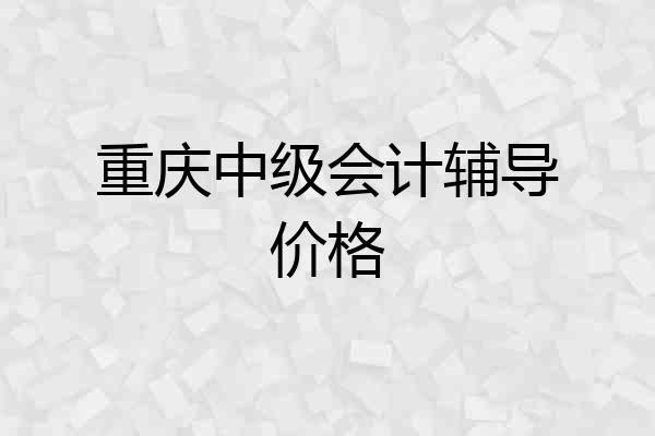 重庆中级会计辅导价格