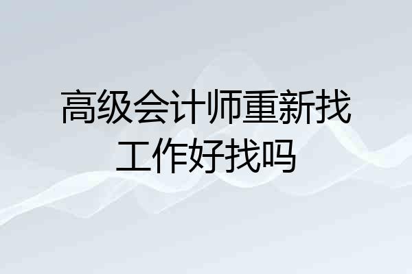 高级会计师重新找工作好找吗