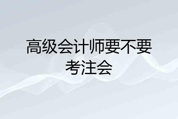 高级会计师要不要考注会
