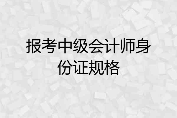 报考中级会计师身份证规格