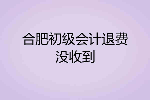 合肥初级会计退费没收到