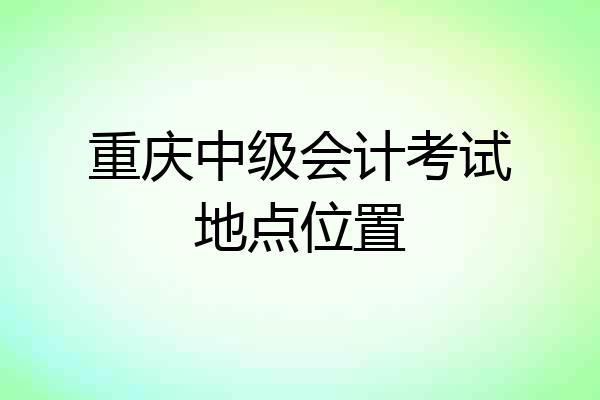 重庆中级会计考试地点位置