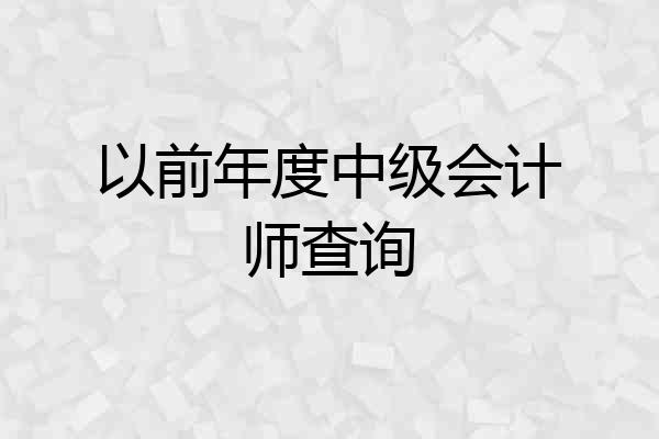 以前年度中级会计师查询