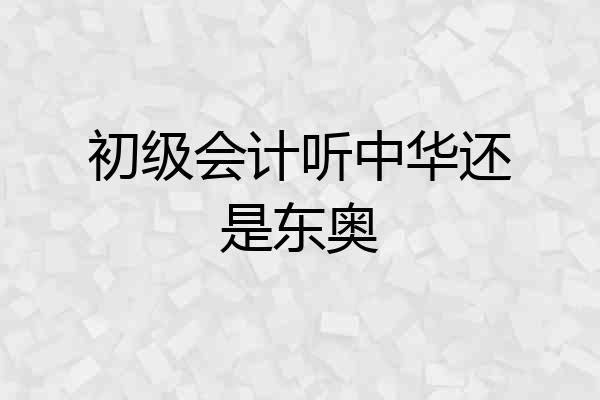 初级会计听中华还是东奥
