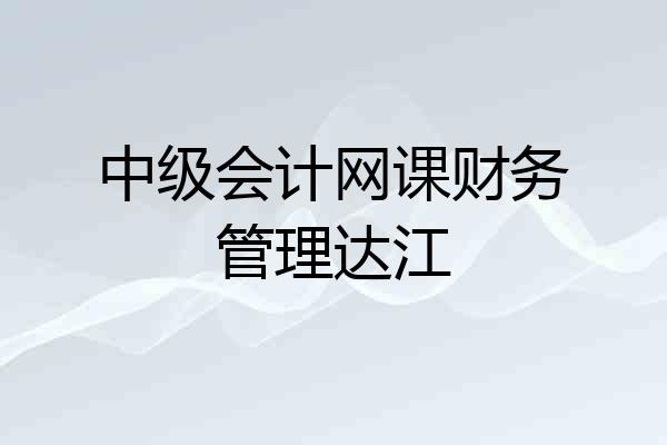 中级会计网课财务管理达江