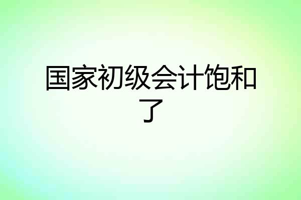 国家初级会计饱和了