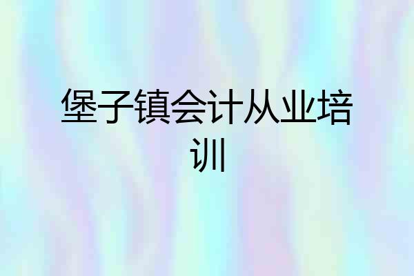 堡子镇会计从业培训