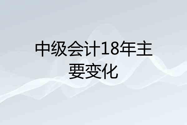 中级会计18年主要变化