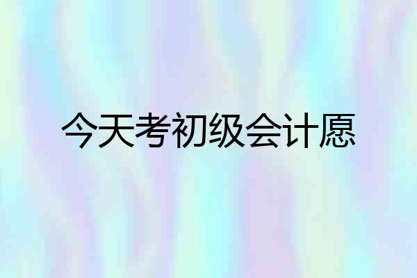 今天考初级会计愿