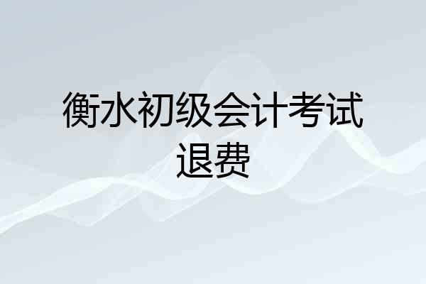 衡水初级会计考试退费
