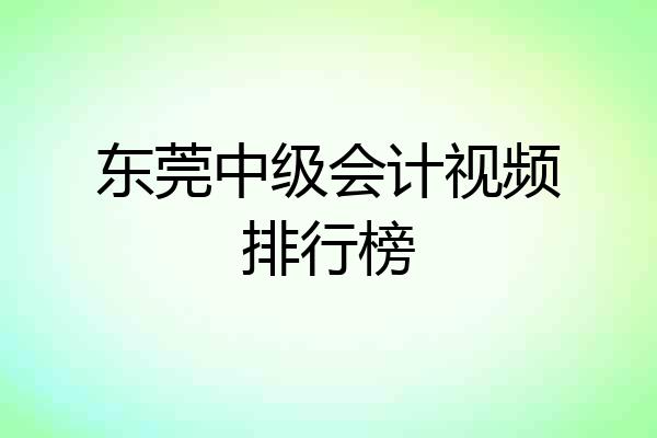 东莞中级会计视频排行榜