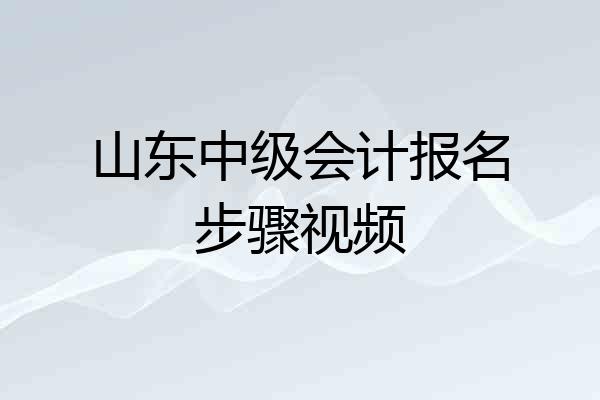 山东中级会计报名步骤视频
