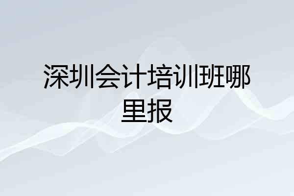 深圳会计培训班哪里报