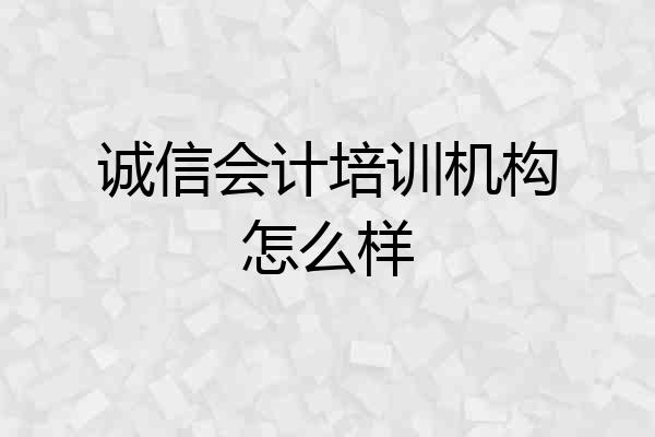 诚信会计培训机构怎么样