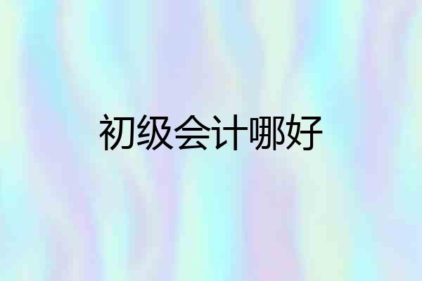 初级会计哪好