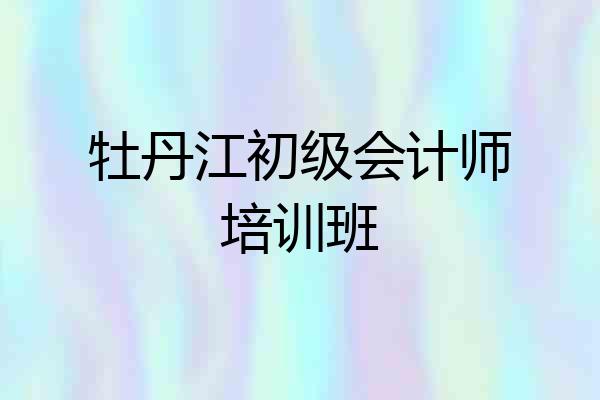 牡丹江初级会计师培训班
