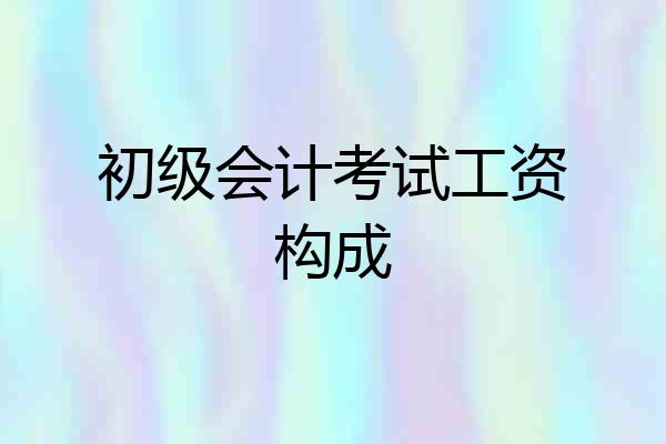 初级会计考试工资构成