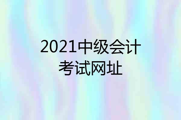 2021中级会计考试网址