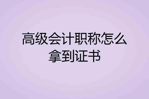高级会计职称怎么拿到证书