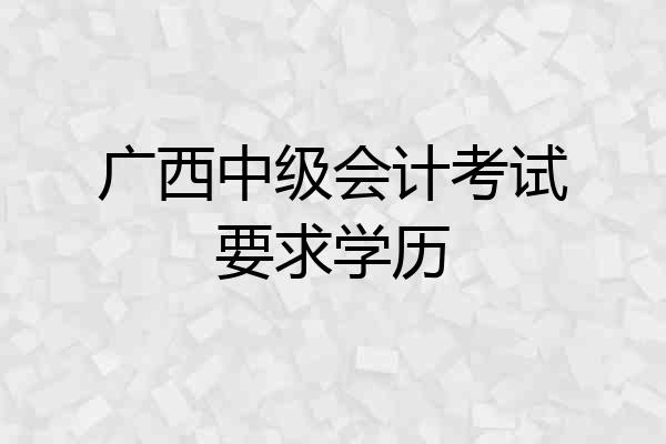 广西中级会计考试要求学历