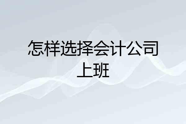 怎样选择会计公司上班