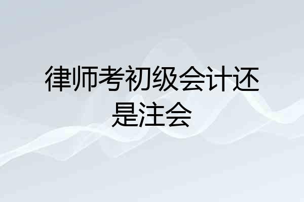 律师考初级会计还是注会