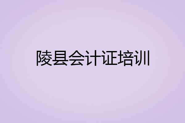 陵县会计证培训