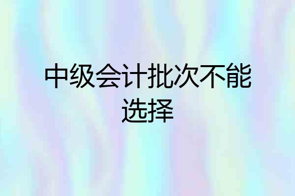 中级会计批次不能选择
