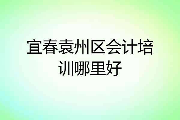 宜春袁州区会计培训哪里好