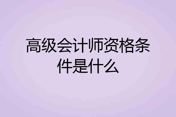 高级会计师资格条件是什么