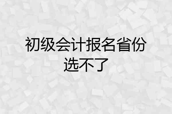 初级会计报名省份选不了
