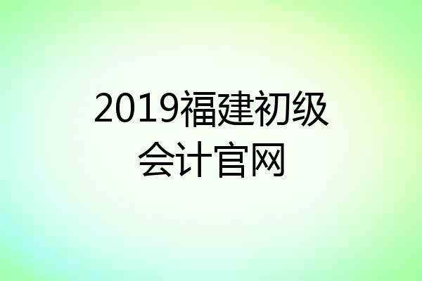 2019福建初级会计官网