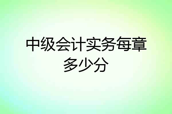中级会计实务每章多少分
