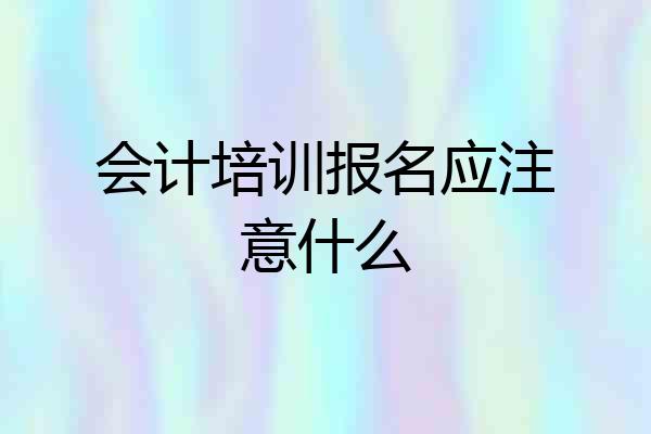 会计培训报名应注意什么