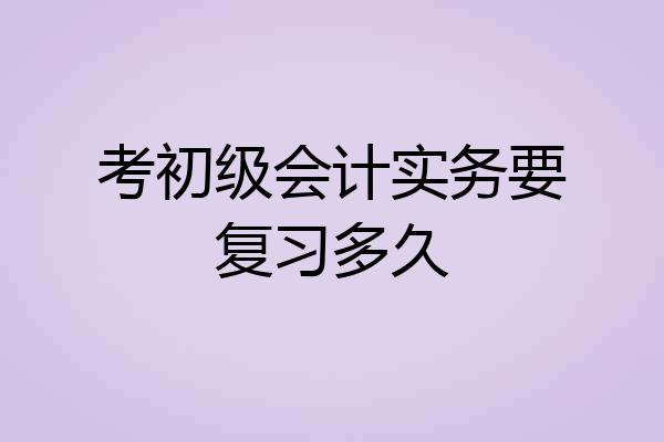 考初级会计实务要复习多久