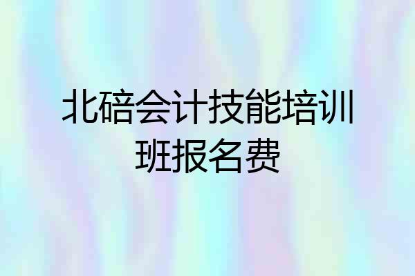 北碚会计技能培训班报名费