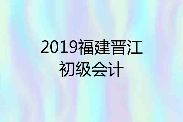 2019福建晋江初级会计