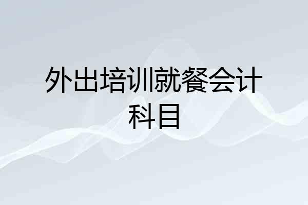 外出培训就餐会计科目