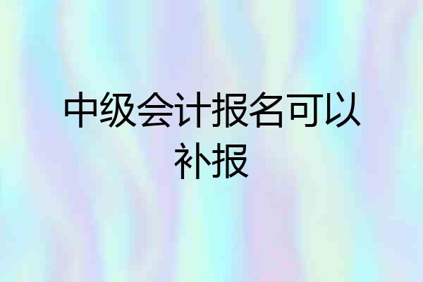 中级会计报名可以补报
